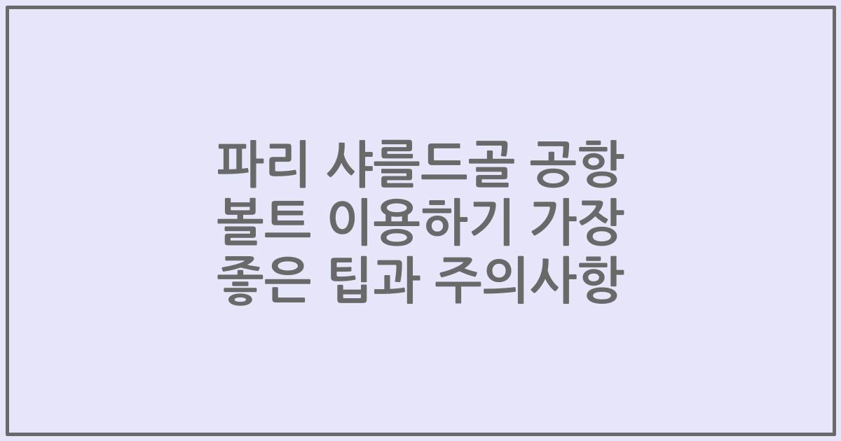 파리 샤를드골 공항 볼트 이용하기 가장 좋은 팁과 주의사항