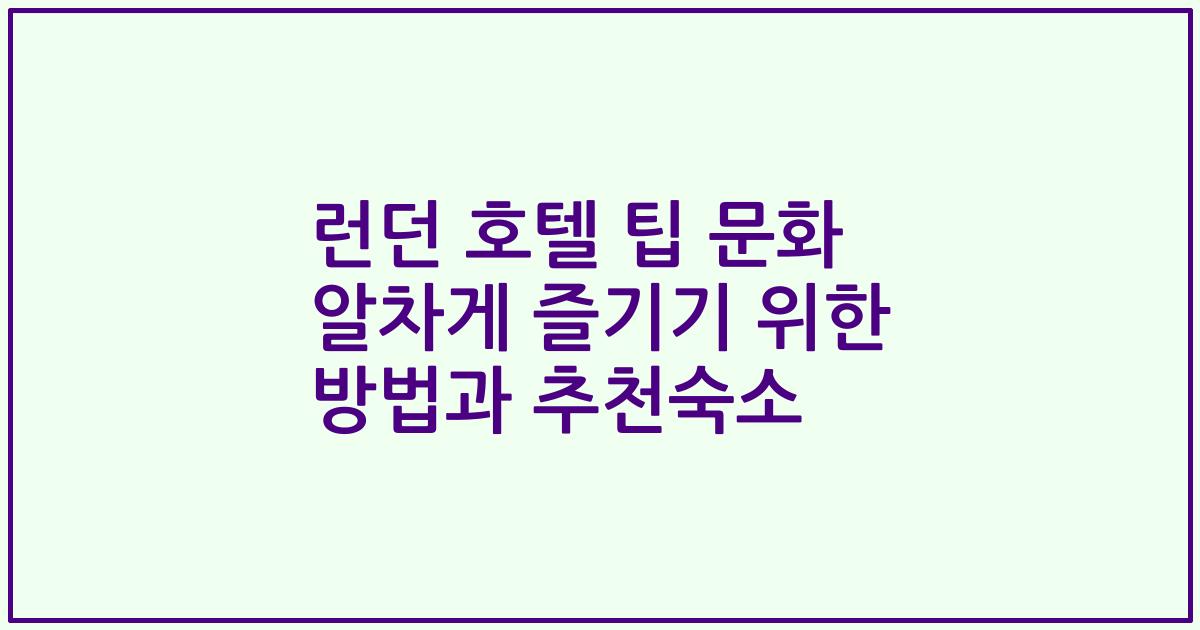 런던 호텔 팁 문화 알차게 즐기기 위한 방법과 추천숙소