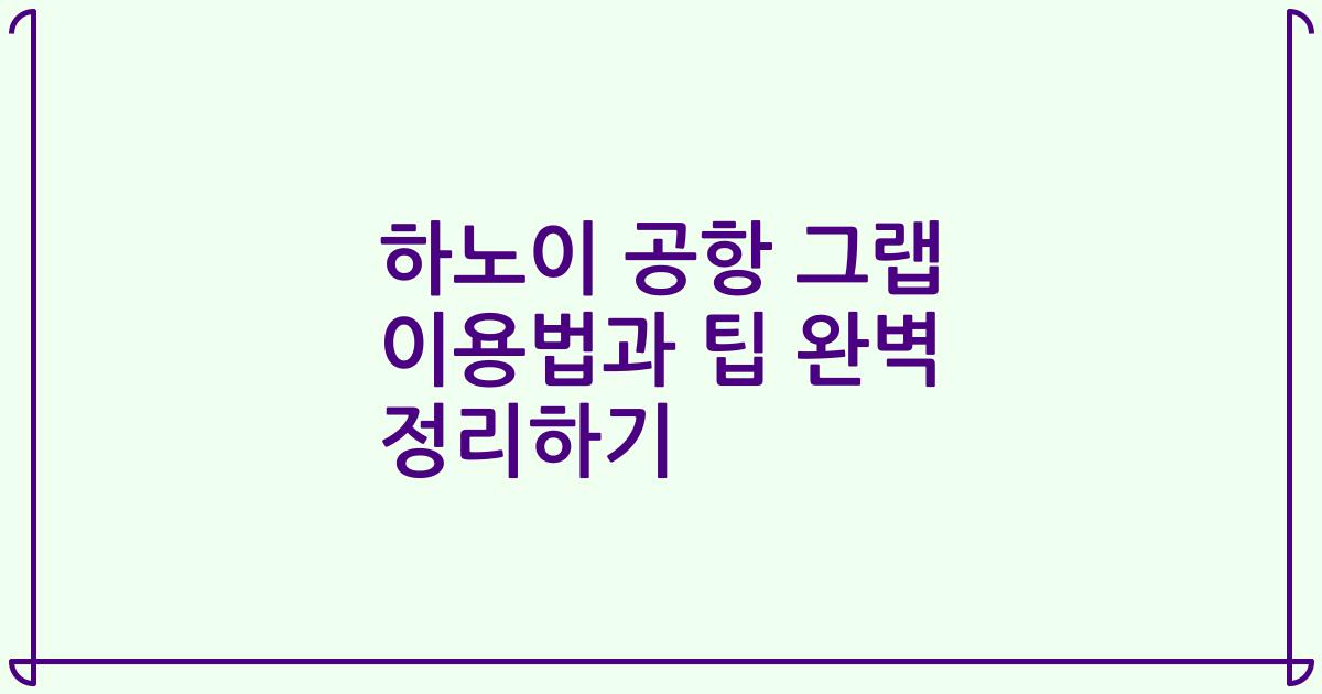 하노이 공항 그랩 이용법과 팁 완벽 정리하기