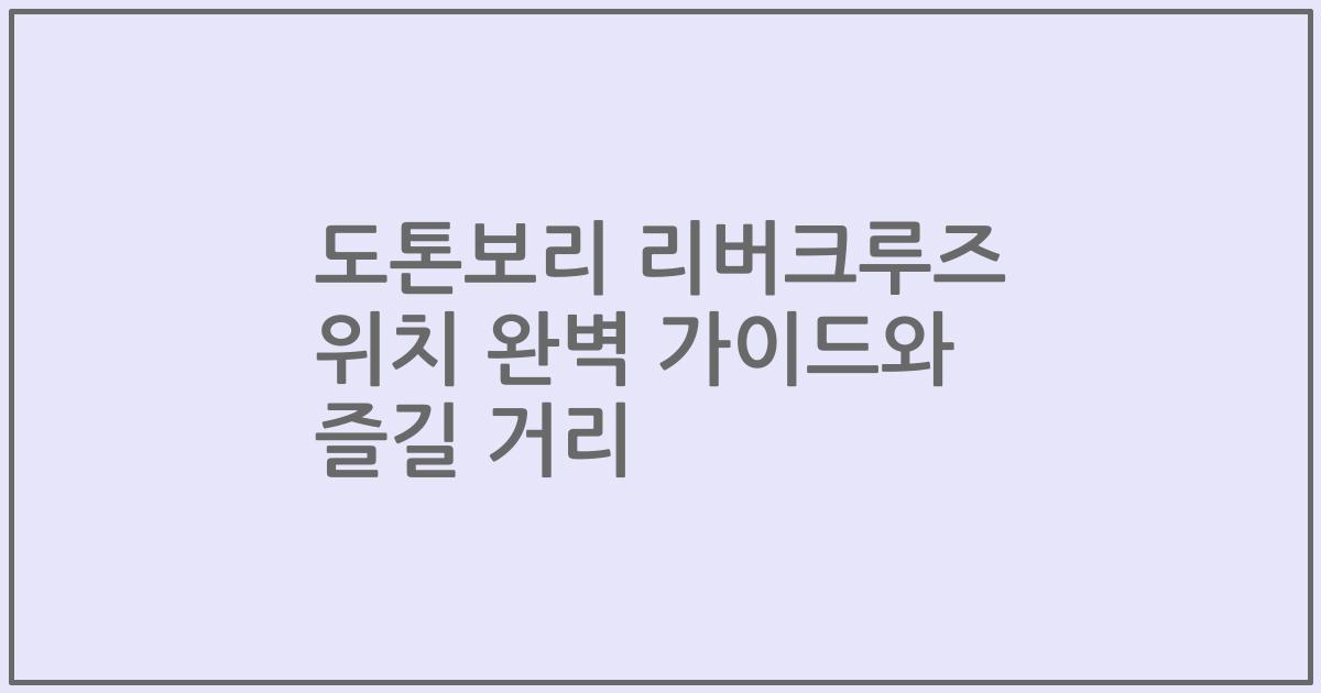 도톤보리 리버크루즈 위치 완벽 가이드와 즐길 거리