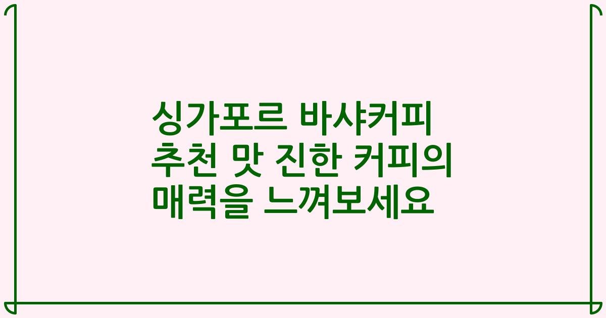 싱가포르 바샤커피 추천 맛 진한 커피의 매력을 느껴보세요