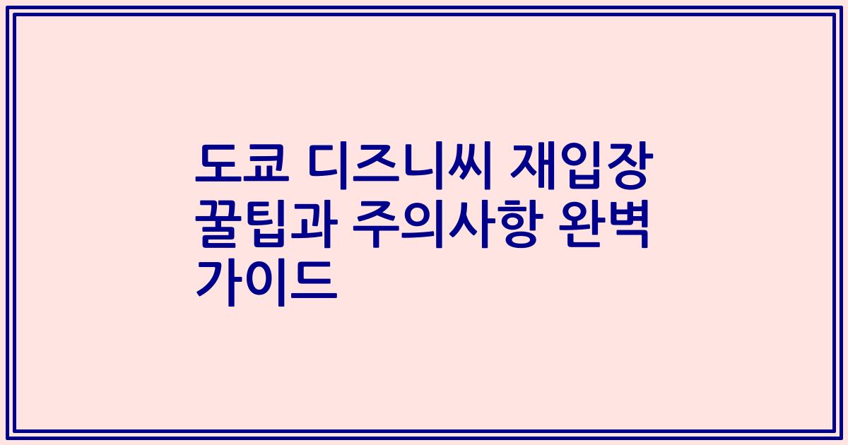 도쿄 디즈니씨 재입장 꿀팁과 주의사항 완벽 가이드