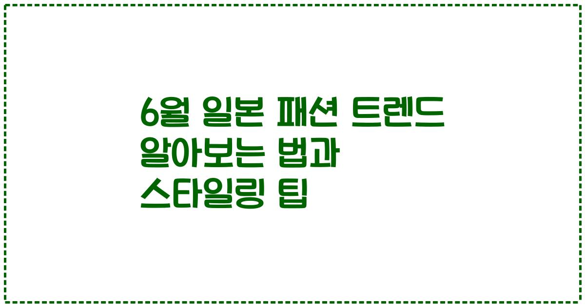 6월 일본 패션 트렌드 알아보는 법과 스타일링 팁