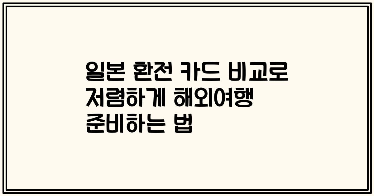 일본 환전 카드 비교로 저렴하게 해외여행 준비하는 법