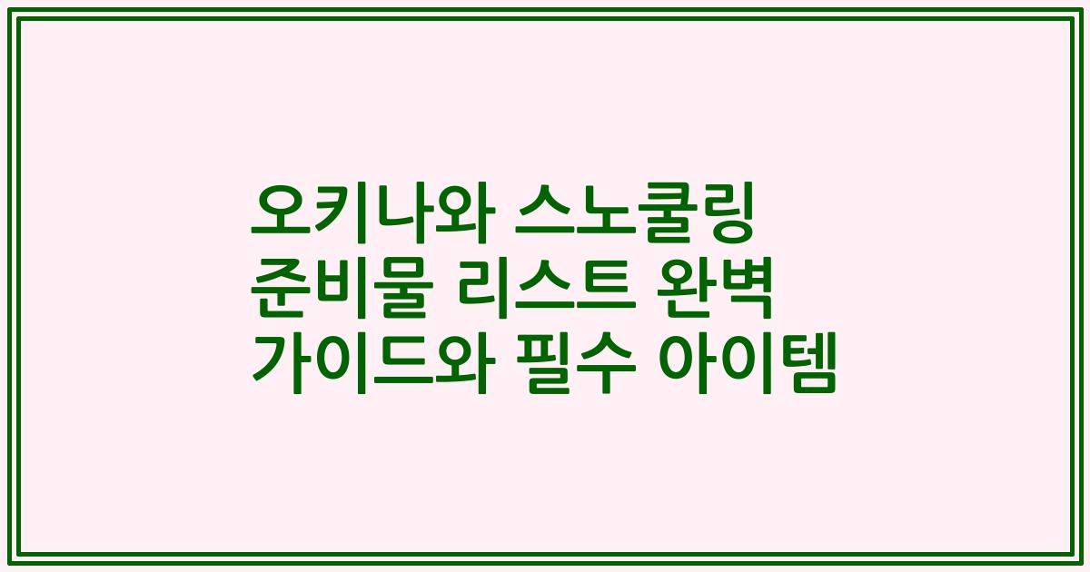 오키나와 스노쿨링 준비물 리스트 완벽 가이드와 필수 아이템